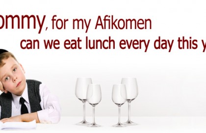 “Mommy, for my Afikomen can we eat lunch every day this year”?