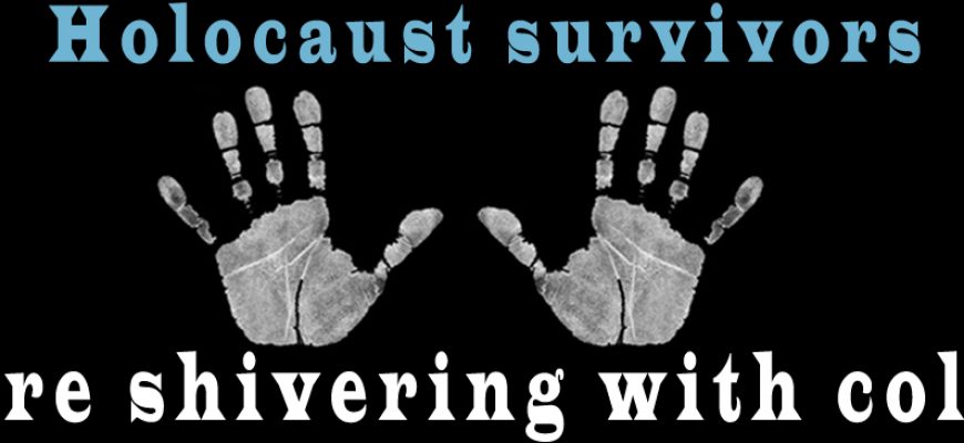 Holocaust survivors are shivering with cold!