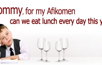 “Mommy, for my Afikomen can we eat lunch every day this year”?